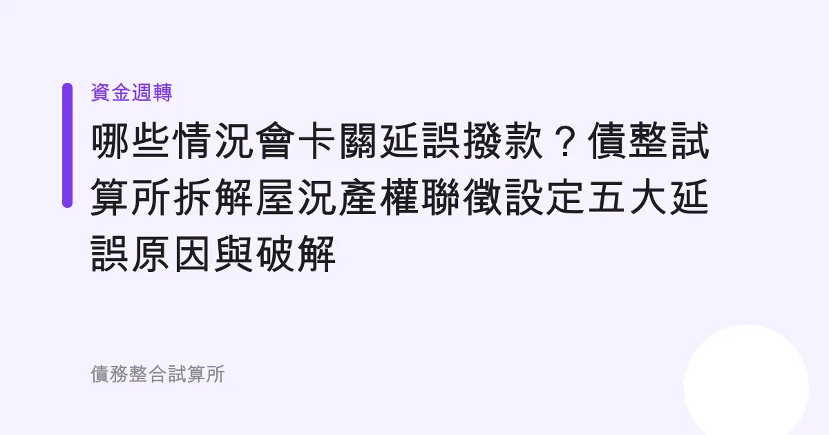 哪些情況會卡關延誤撥款？債整試算所拆解屋況產權聯徵設定五大延誤原因與破解